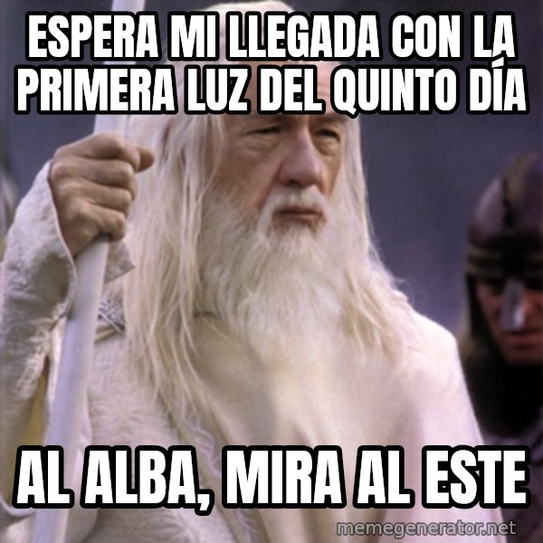 White Gandalf meme: Espera mi llegada con la primera luz del quinto día / al alba, mira al este