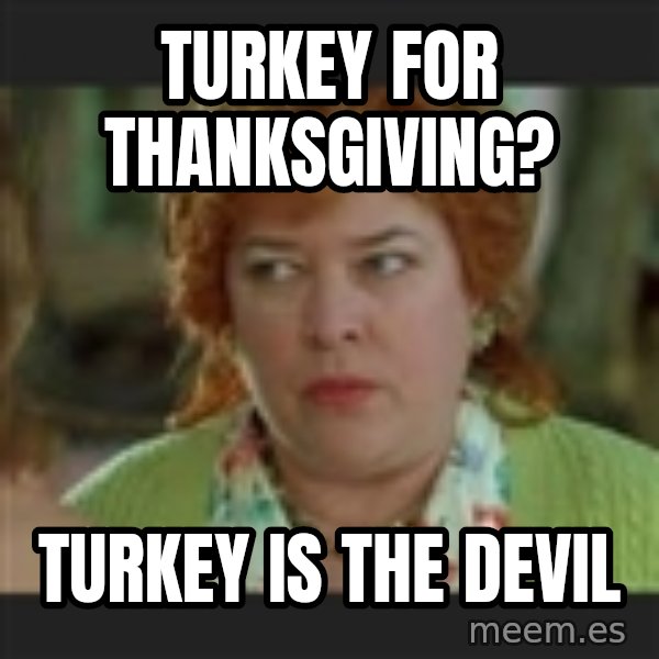 Waterboy mama meme: turkey for thanksgiving? / TURKEY IS THE DEVIL