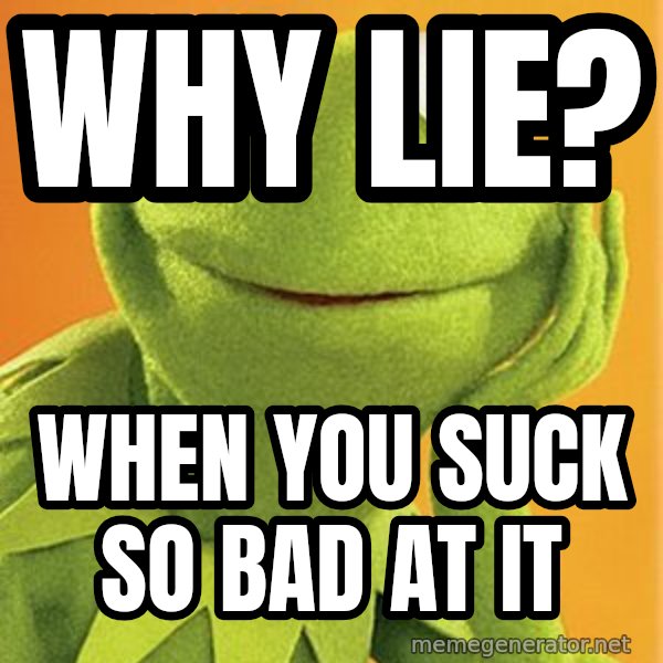 Kermit the frog meme: Why lie? / When you suck so bad at it