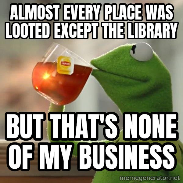 Kermit The Frog Drinking Tea meme: Almost Every place was looted except the library / But that's none of my business