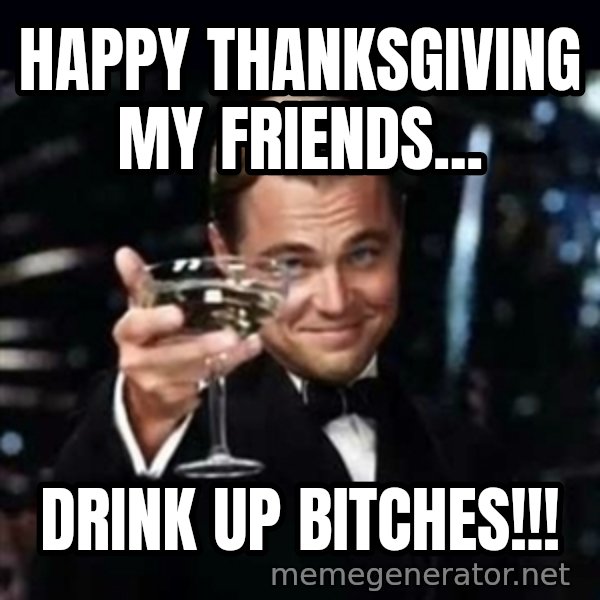 Gatsby Gatsby meme: Happy Thanksgiving my friends... / Drink up bitches!!!