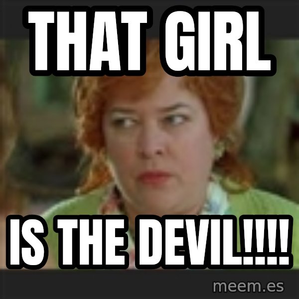 Waterboy mama meme: That girl / Is the devil!!!!