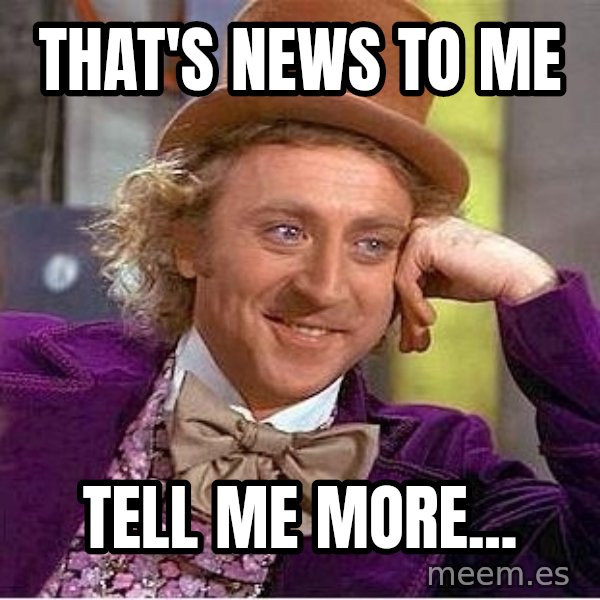 Willywonka meme: That's news to me / Tell me more...