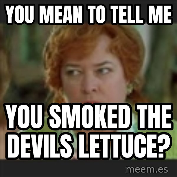 Waterboy mama meme: YOU MEAN TO TELL ME / YOU SMOKED THE DEVILS LETTUCE?
