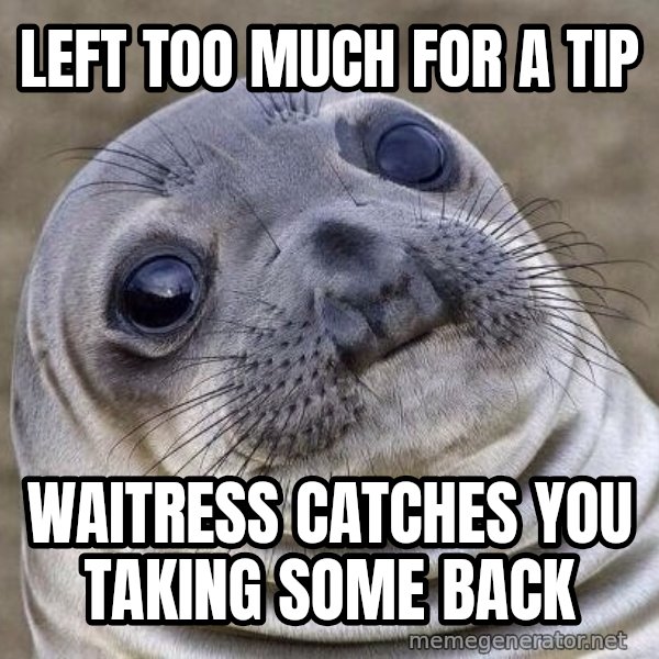 Awkward Seal meme: left too much for a tip / waitress catches you taking some back
