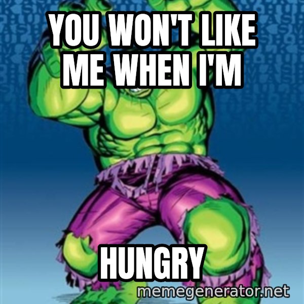 Hulk meme: You won't like me when i'm / hungry