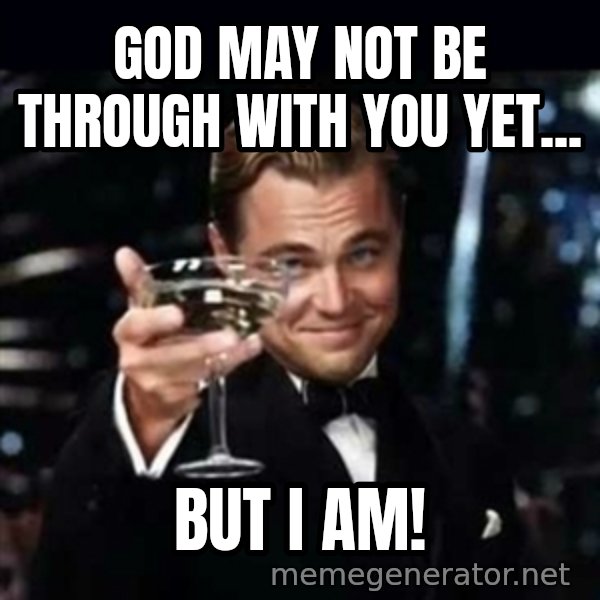 Gatsby Gatsby meme: God May not be Through With you yet... / But I am!