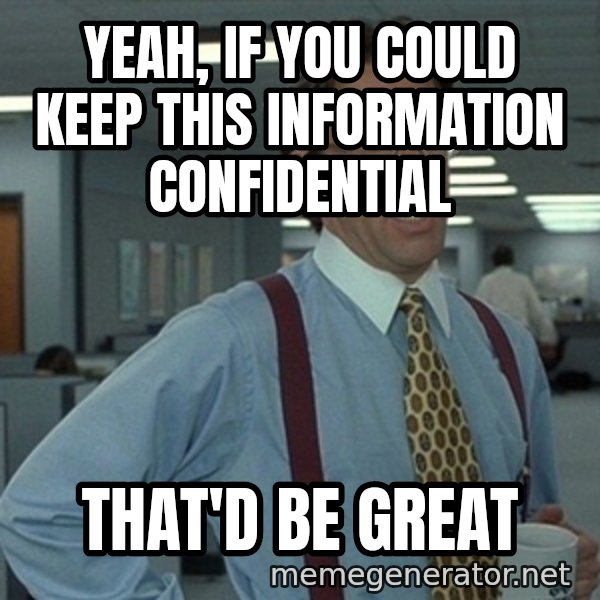 Bill Lumbergh Office Space meme: Yeah, if you could keep this information Confidential / That'd be great