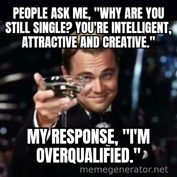 Gatsby Gatsby meme: People ask me, "Why are you still single? You're intelligent, attractive and creative." / My Response, "I'm overqualified."