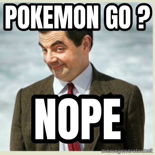 MR bean meme: POKEMON GO ? / NOPE