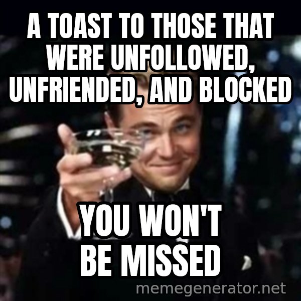 Gatsby Gatsby meme: A toast to those that were unfollowed, unfriended, and blocked / You won't be missed