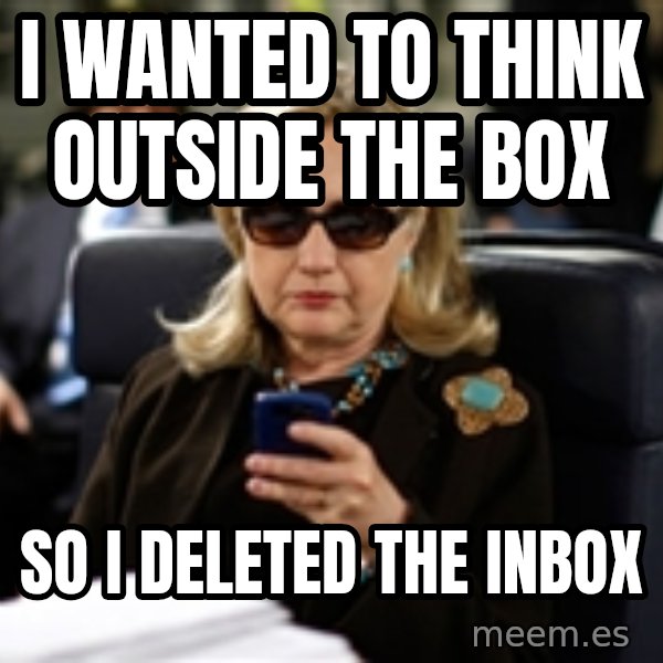 Hillary Text meme: I wanted to think outside the box / So i deleted the inbox