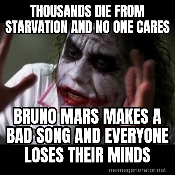 joker mind loss meme: Thousands die frOm starvation and no one cares / Bruno mars makes a bad song and everyone loses their minds