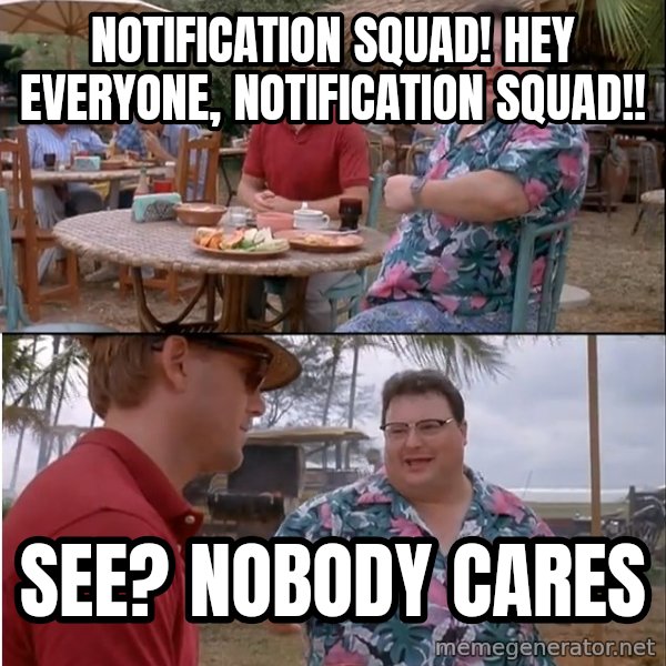 See? Nobody Cares meme: notification squad! hey everyone, notification squad!! / see? nobody cares