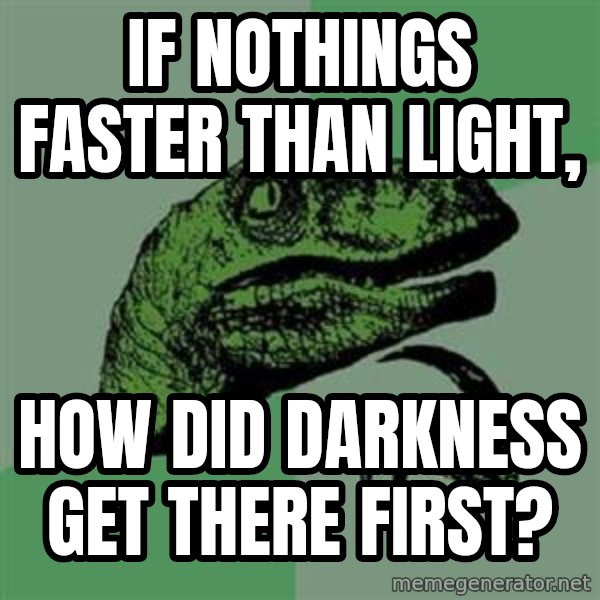 Philosoraptor meme: If NOTHINGs faster than LIGHT, / How did darkness get there first?