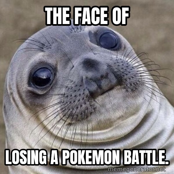 Awkward Seal meme: The face of / Losing a Pokemon Battle.