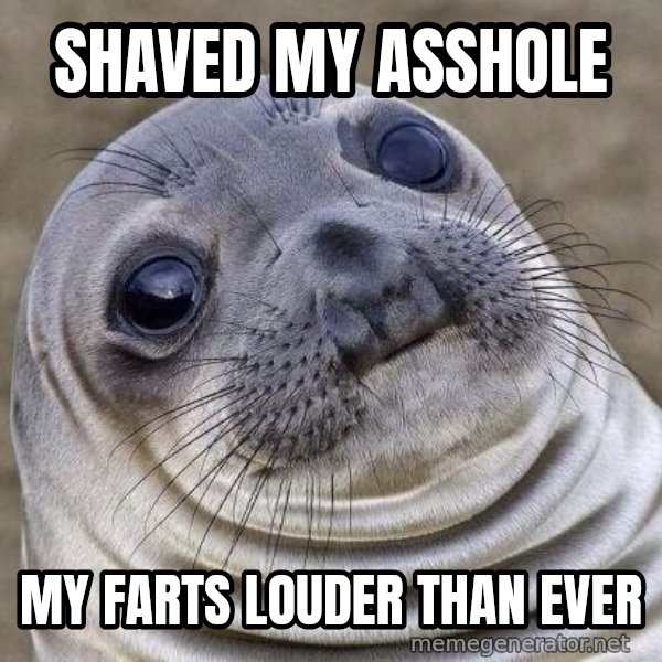 Awkward Seal meme: Shaved my asshole / My farts louder than ever