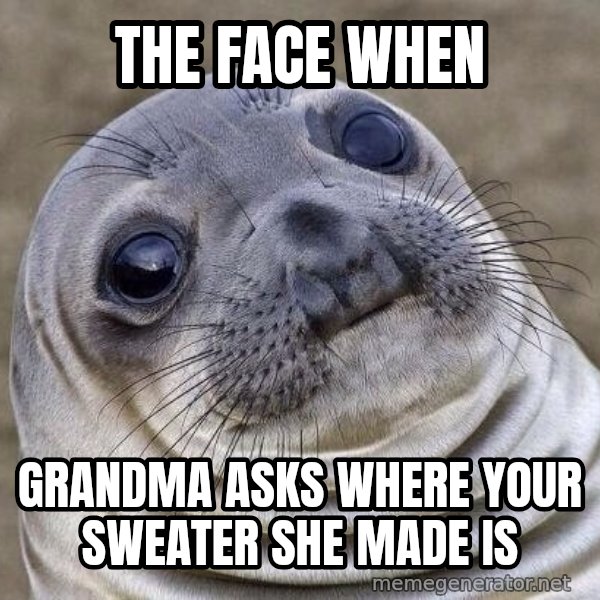 Awkward Seal meme: the face when / grandma asks where your sweater she made is
