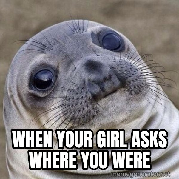 Awkward Seal meme: When your girl asks where you were