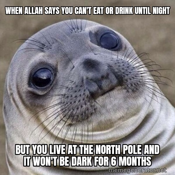 Awkward Seal meme: when allah says you can't eat or drink until night / but you live at the north pole and it won't be dark for 6 months