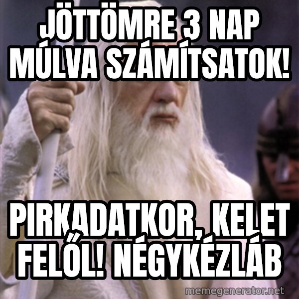White Gandalf meme: Jöttömre 3 nap múlva számítsatok! / Pirkadatkor, kelet felől! Négykézláb
