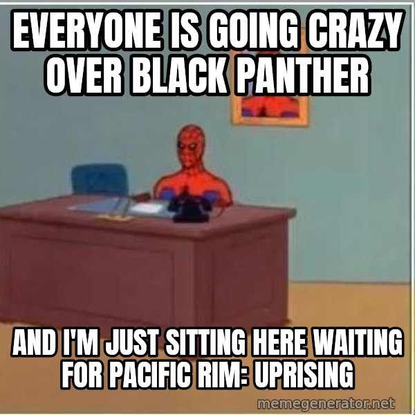 Spiderman Desk meme: everyone is going crazy over black panther / and i'm just sitting here waiting for pacific rim: uprising
