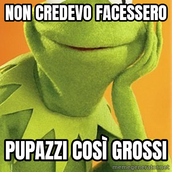 Kermit the frog meme: non credevo facessero / pupazzi così grossi