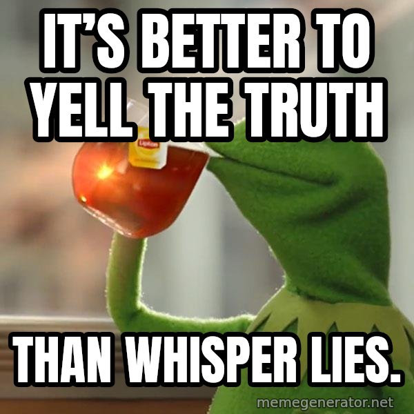 Kermit The Frog Drinking Tea meme: It’s better to yell the truth / Than whisper lies.