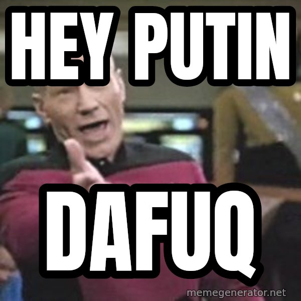 Captain Picard meme: Hey Putin / dafuq