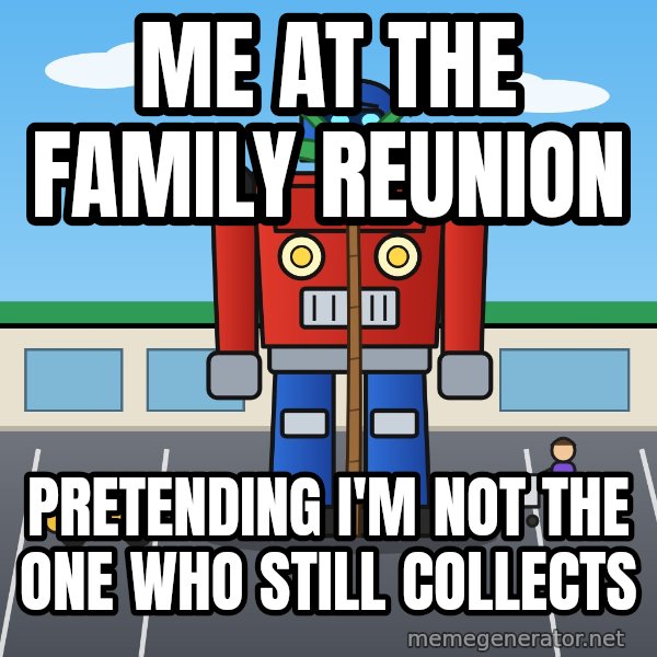 Robot In Disguise meme: Me at the family reunion / Pretending I'm not the one who still collects