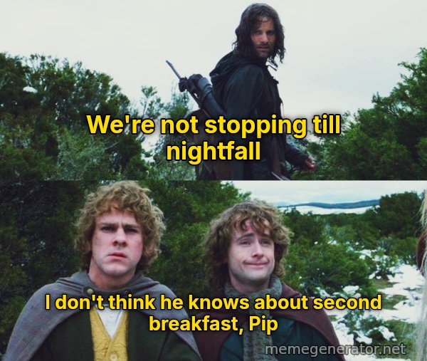 What About Second Breakfast? meme: We're not stopping till nightfall / I don't think he knows about second breakfast, Pip