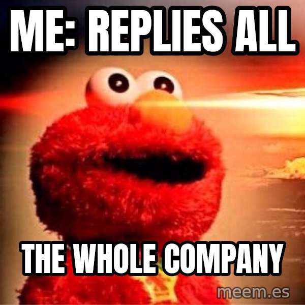 Elmo Nuclear Bomb meme: Me: replies all / The whole company