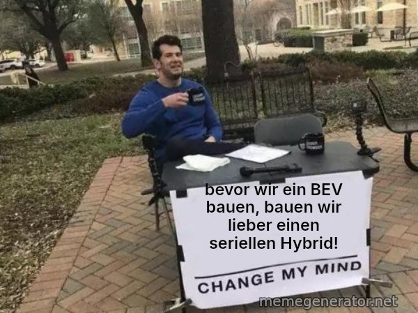 Change My Mind meme: bevor wir ein BEV bauen, bauen wir lieber einen seriellen Hybrid!