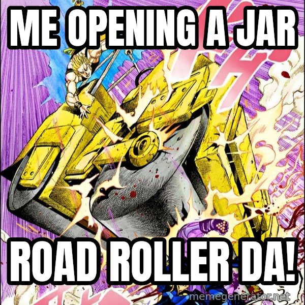 Road Roller Da! meme: Me opening a jar / ROAD ROLLER DA!