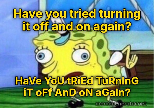 Mocking SpongeBob meme: Have you tried turning it off and on again? / HaVe YoU tRiEd TuRnInG iT oFf AnD oN aGaIn?