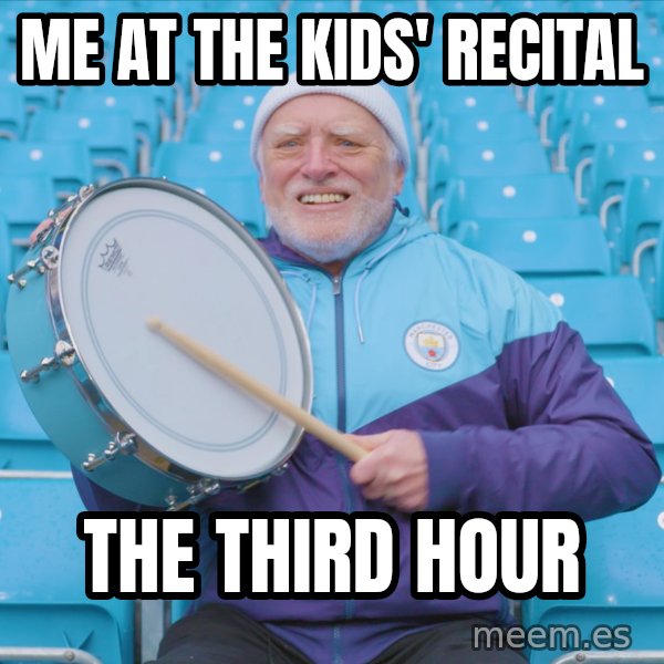 Harold the Drummer meme: Me at the kids' recital / the third hour