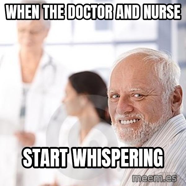 Harold at the Doctor's meme: When the doctor and nurse / start whispering