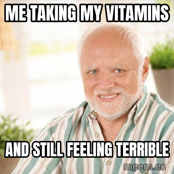 Harold Takes His Pills meme: Me taking my vitamins / and still feeling terrible