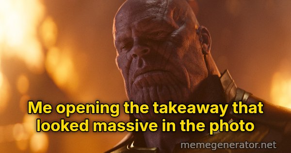 Reality Is Often Disappointing meme: Me opening the takeaway that looked massive in the photo