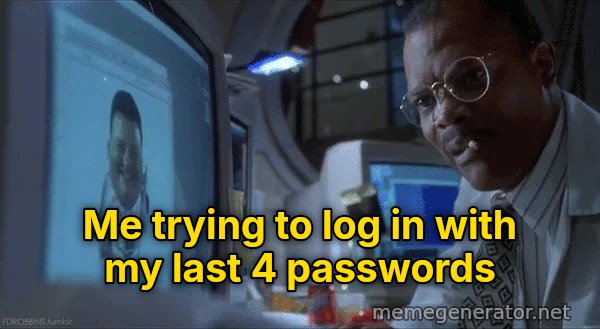 Ah Ah Ah, You Didn't Say the Magic Word meme: Me trying to log in with my last 4 passwords