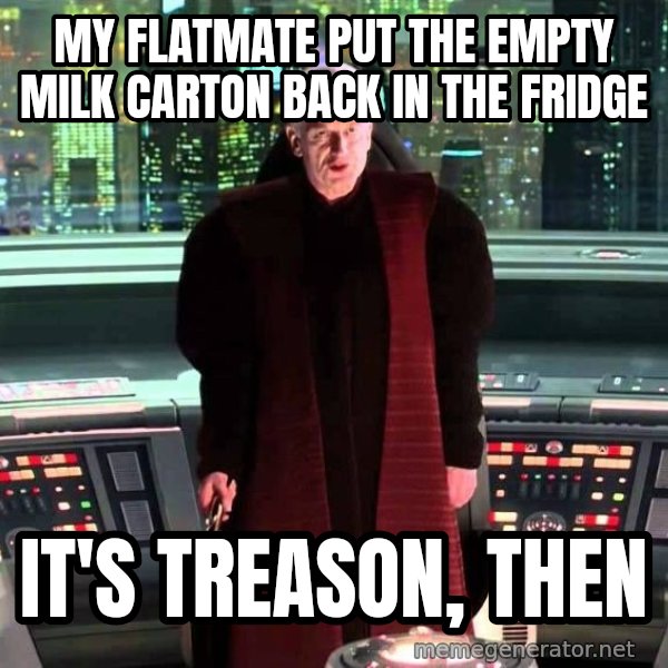 It's Treason, Then meme: My flatmate put the empty milk carton back in the fridge / It's treason, then