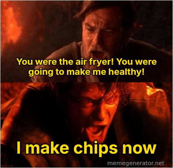 You Were the Chosen One meme: You were the air fryer! You were going to make me healthy! / I make chips now