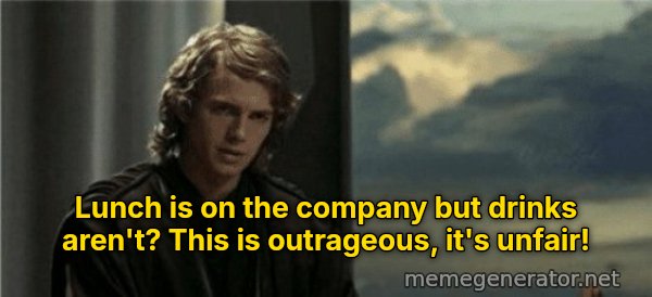 This Is Outrageous, It's Unfair! meme: Lunch is on the company but drinks aren't? This is outrageous, it's unfair!