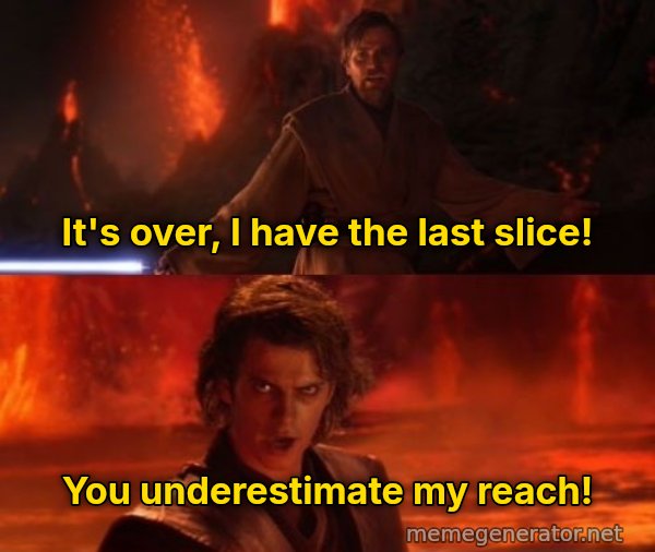 It's Over Anakin, I Have the High Ground meme: It's over, I have the last slice! / You underestimate my reach!