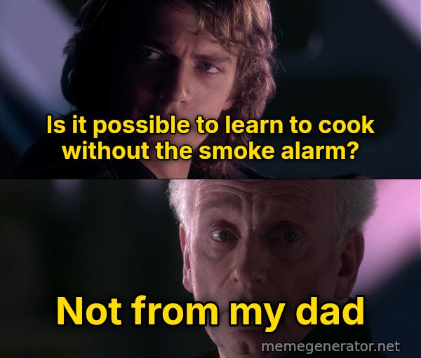 Is It Possible to Learn This Power? meme: Is it possible to learn to cook without the smoke alarm? / Not from my dad